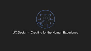 UX Design = Creating for the Human Experience
 