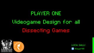 LUCA GALLI
@Leyart86
PLAYER ONE
Videogame Design for all
Dissecting Games
 
