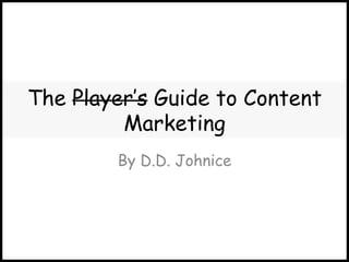 The Player’s Guide to Content
         Marketing
        By D.D. Johnice
 