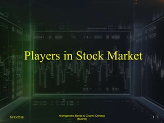 Players in Stock Market
10/13/2016 1
Nishigandha Berde & Charmi Chheda
(MAPR)
 
