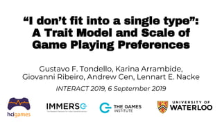“I don’t fit into a single type”:
A Trait Model and Scale of
Game Playing Preferences
Gustavo F. Tondello, Karina Arrambide,
Giovanni Ribeiro, Andrew Cen, Lennart E. Nacke
INTERACT 2019, 6 September 2019
 