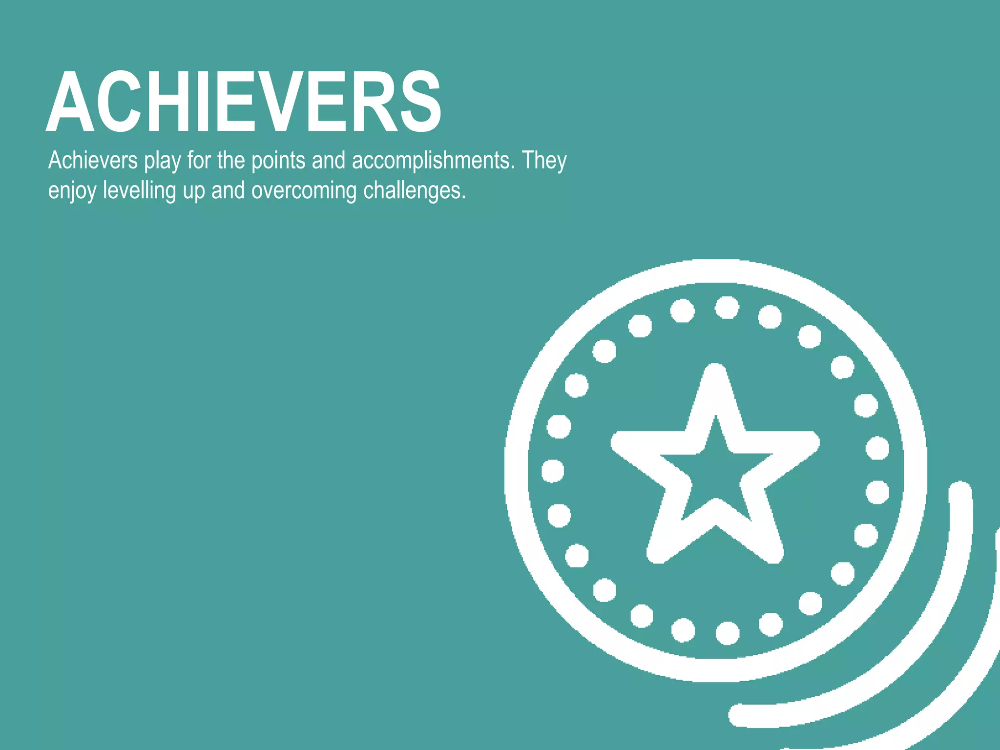 ACHIEVERSAchievers play for the points and accomplishments. They
enjoy levelling up and overcoming challenges.