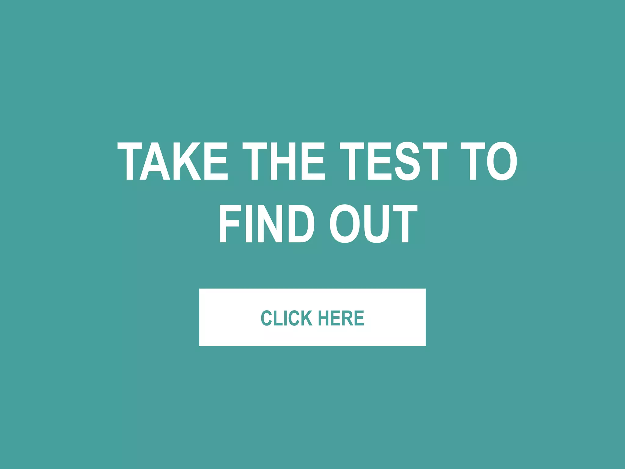 TAKE THE TEST TO
FIND OUT
CLICK HERE