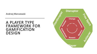 A PLAYER TYPE
FRAMEWORK FOR
GAMIFICATION
DESIGN
Andrzej Marczewski’s Core Principles
of Gamification Series
 