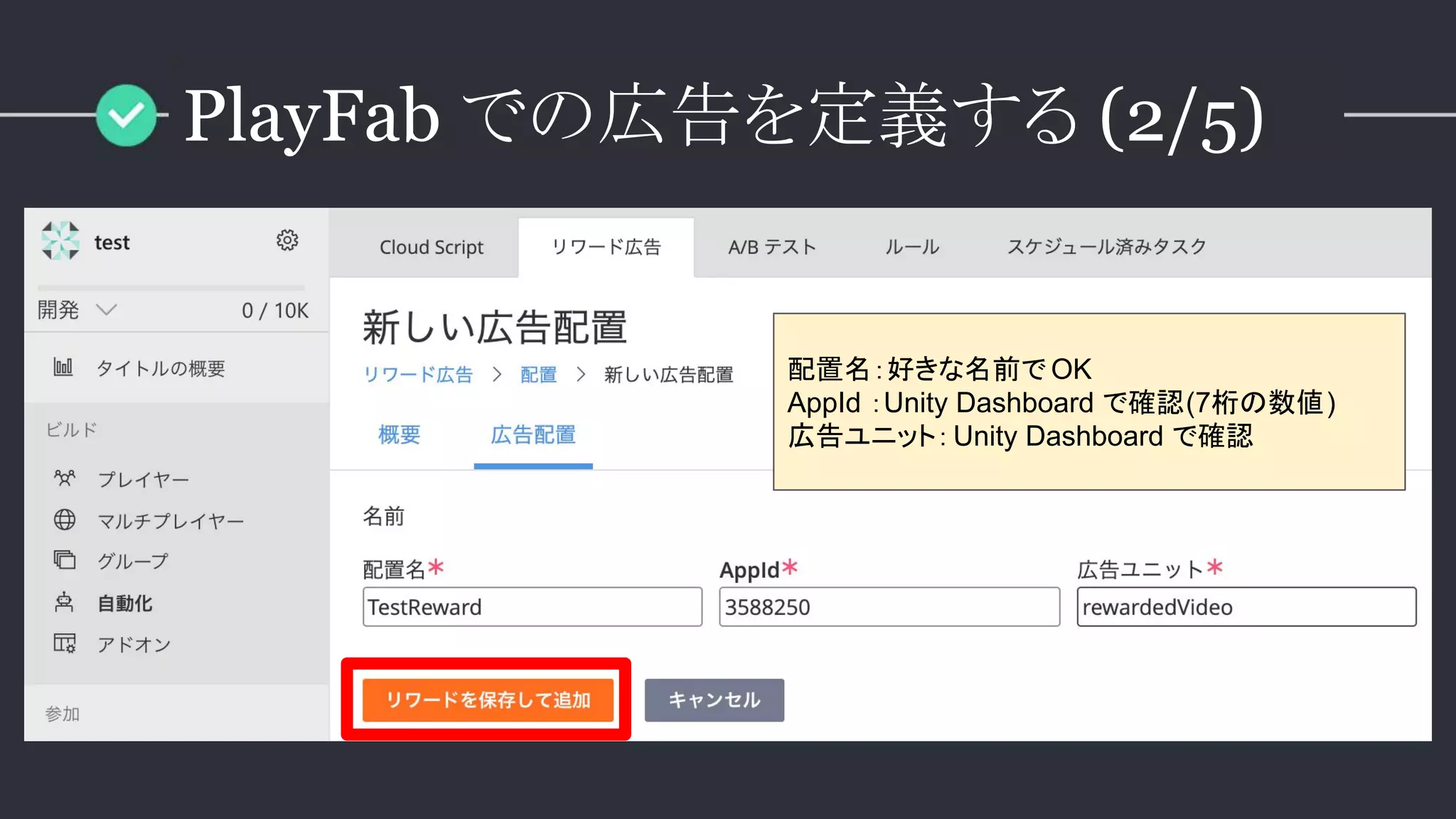 配置名：好きな名前で OK
AppId ：Unity Dashboard で確認(7桁の数値)
広告ユニット：Unity Dashboard で確認
PlayFab での広告を定義する (2/5)
 