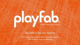 a Platform-as-a-Service company
Say hello to the new PlayFab
Scott Willoughby Director of Game operations success
Thom Robbins Director of Marketing
 