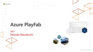 Microsoft Game Stack. Level Up.
Azure PlayFab
GEO
Daisuke Masubuchi
 