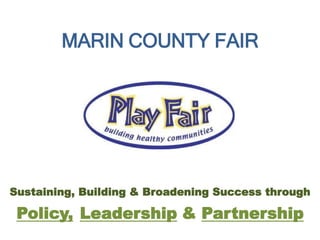 MARIN COUNTY FAIR
Sustaining, Building & Broadening Success through
LeadershipPolicy, & Partnership
 