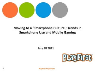 Moving to a ‘Smartphone Culture’; Trends in Smartphone Use and Mobile Gaming July 18 2011 1 