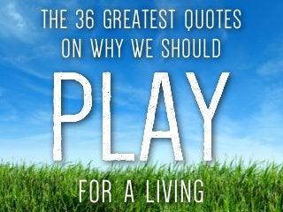 THE 36 GREATEST QUOTES 
ON WHY WE SHOULD 
FOR A LIVING 
 