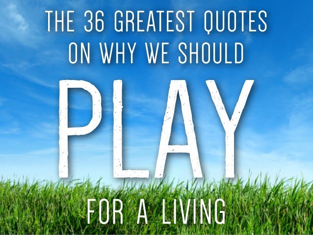The 60 Greatest Quotes On Why We Should PLAY For A Living Beauteous Quotes About Play The 60 Greatest Quotes On Why We Should PLAY For A Living Beauteous Quotes About Play