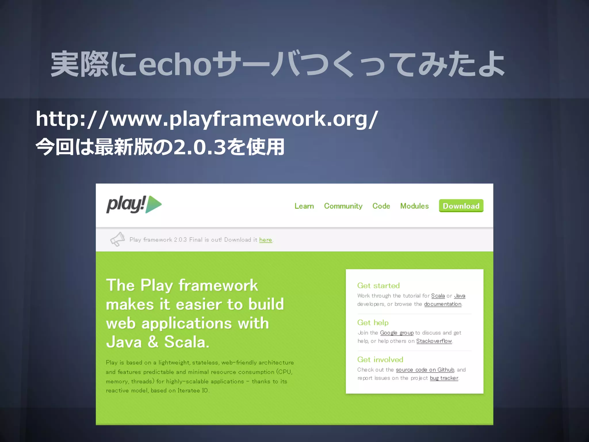 実際にechoサーバつくってみたよ
http://www.playframework.org/
今回は最新版の2.0.3を使用
 