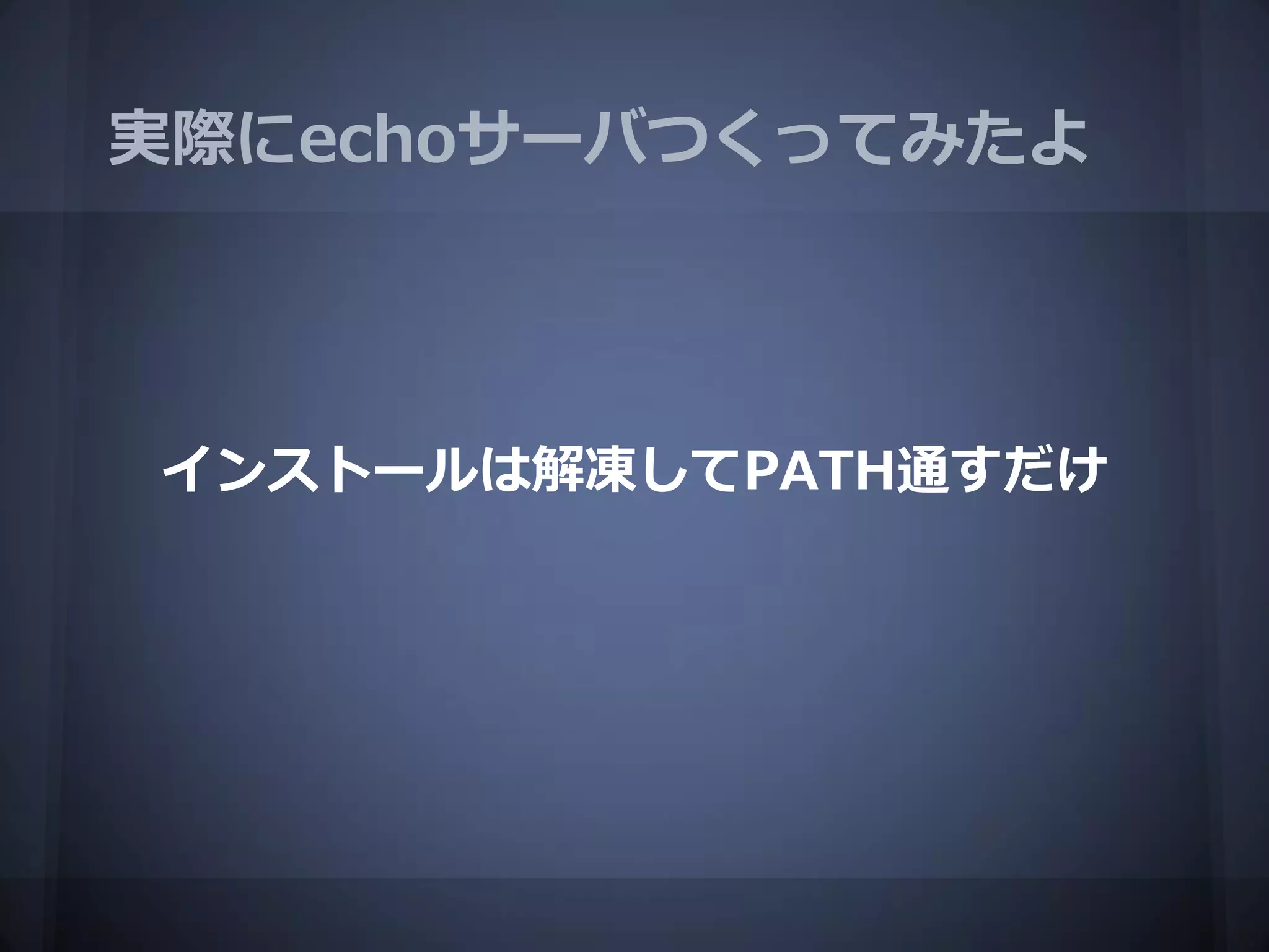 実際にechoサーバつくってみたよ




インストールは解凍してPATH通すだけ
 