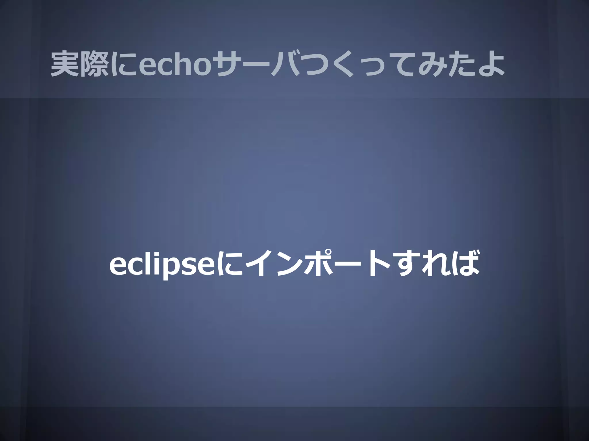 実際にechoサーバつくってみたよ




  eclipseにインポートすれば
 
