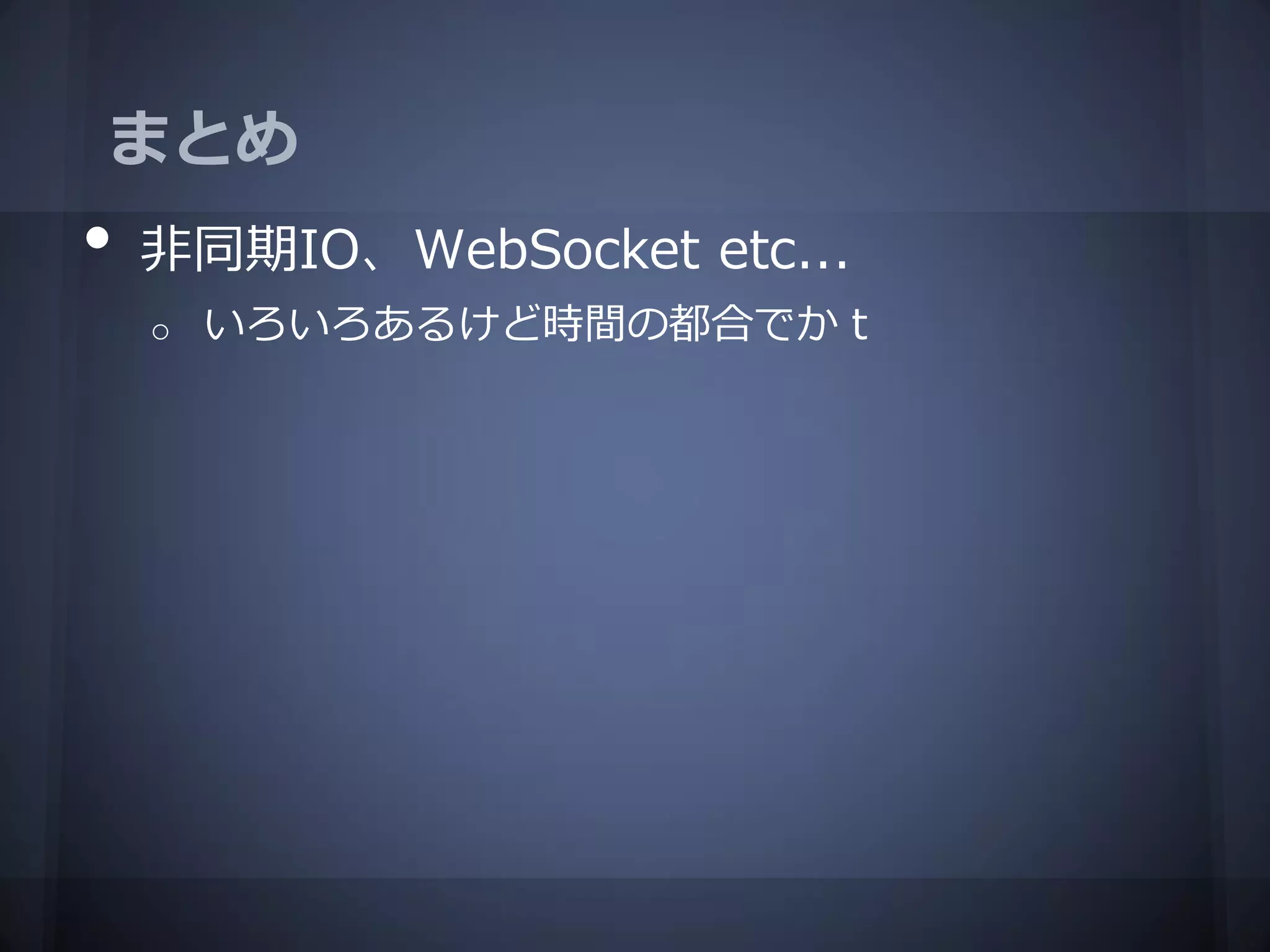 まとめ
•   非同期IO、WebSocket etc...
    o   いろいろあるけど時間の都合でかｔ
 