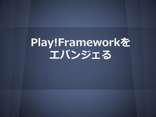 Play!Frameworkを
   エバンジェる
 