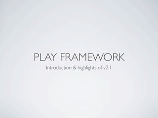 PLAY FRAMEWORK
 Introduction & highlights of v2.1
 