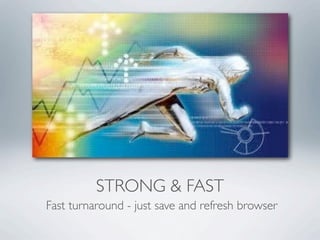 STRONG & FAST
Fast turnaround - just save and refresh browser
 
