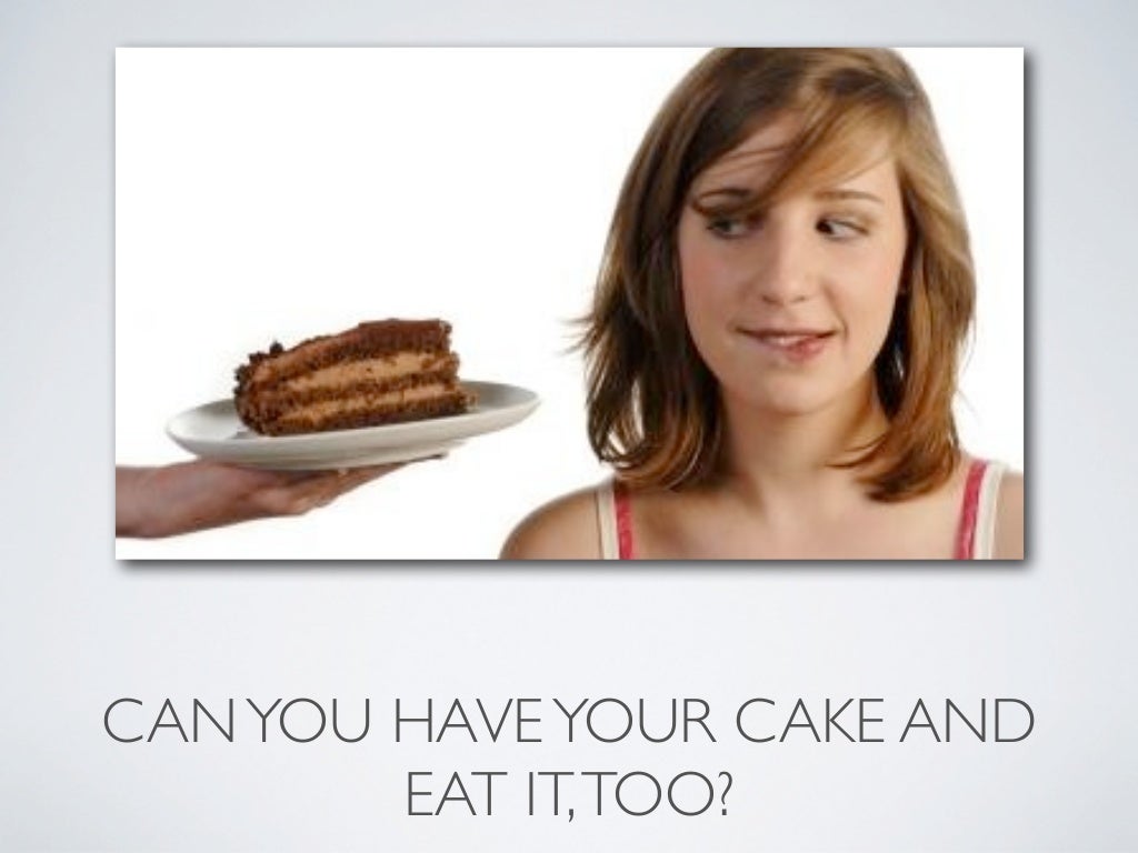 Can you have your cake and eat IT, too? 