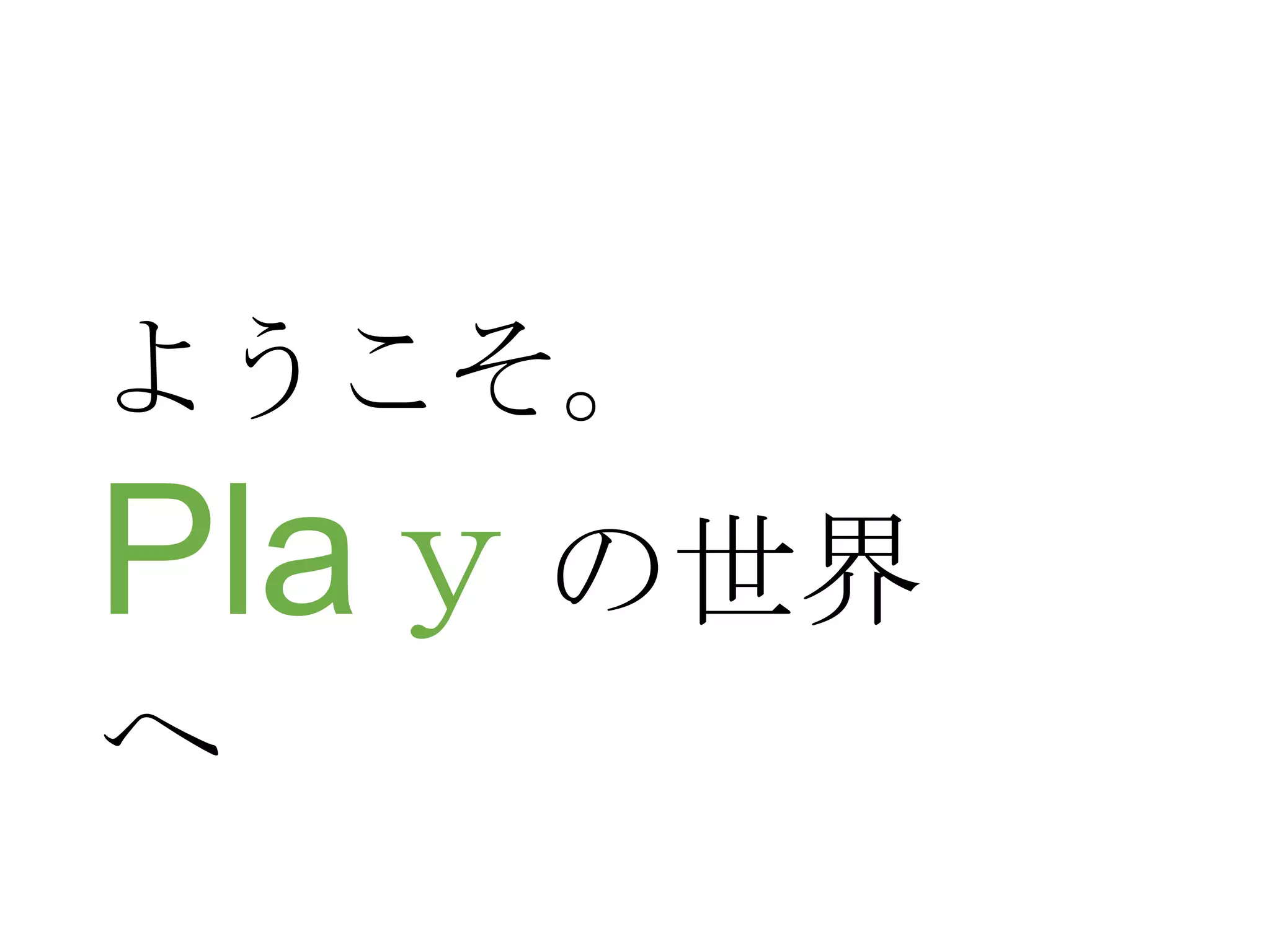 ようこそ。

Plaｙの世界
へ

 