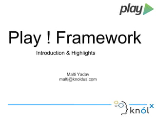 Play ! Framework 
Introduction & Highlights 
Malti Yadav 
malti@knoldus.com 
 
