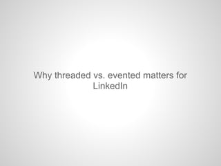 Why threaded vs. evented matters for
LinkedIn
 