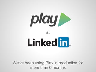 at
We've been using Play in production for
more than 6 months
 