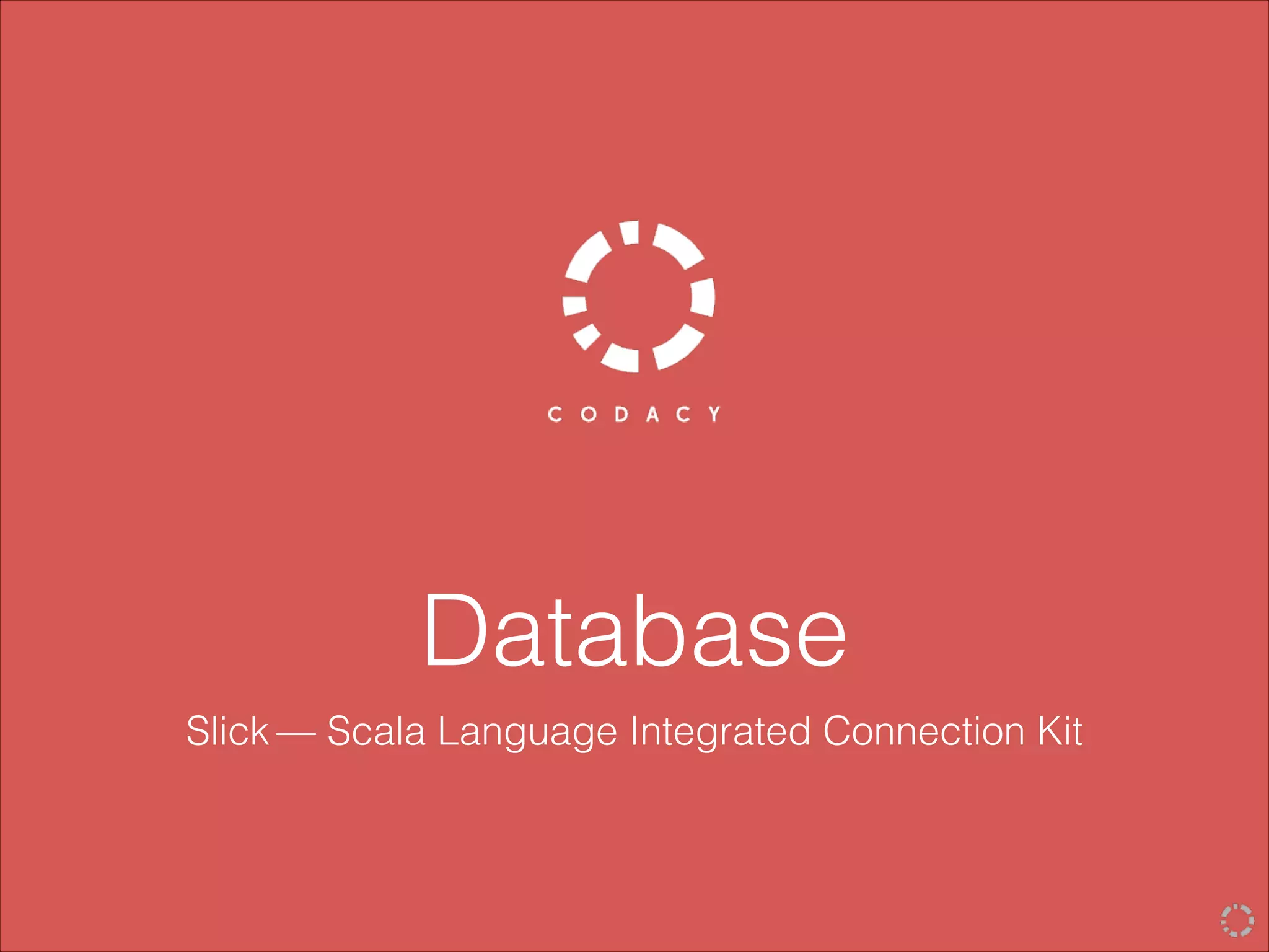Database
Slick — Scala Language Integrated Connection Kit
 