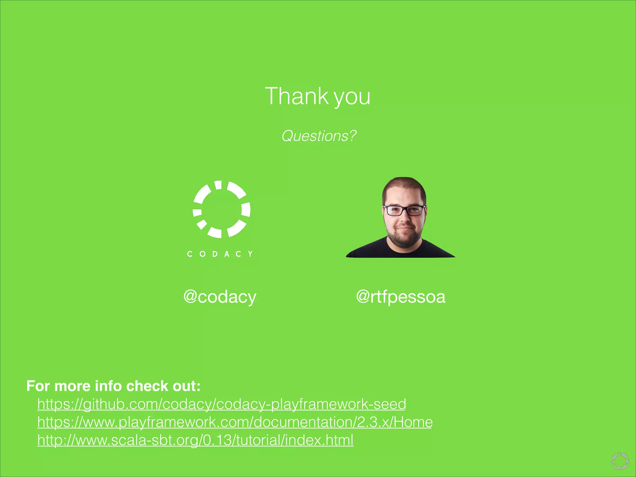 Questions?
Thank you
For more info check out:!
https://github.com/codacy/codacy-playframework-seed
https://www.playframework.com/documentation/2.3.x/Home
http://www.scala-sbt.org/0.13/tutorial/index.html
@codacy @rtfpessoa
 