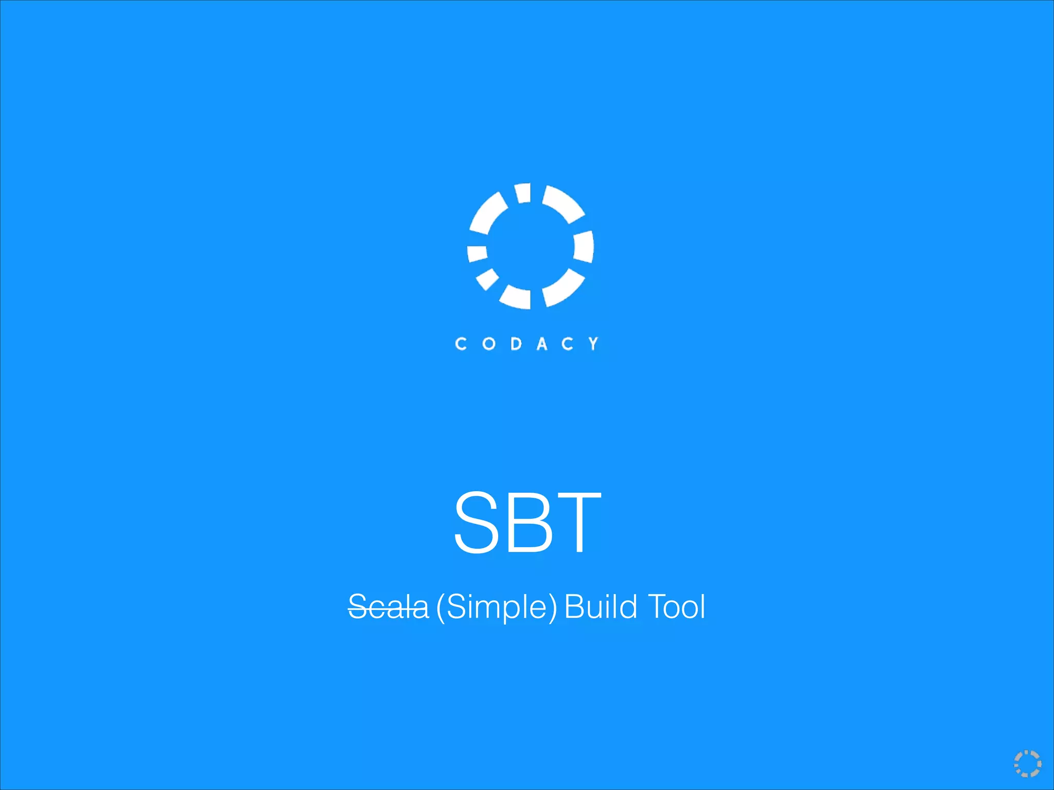 SBT
Scala (Simple) Build Tool
 