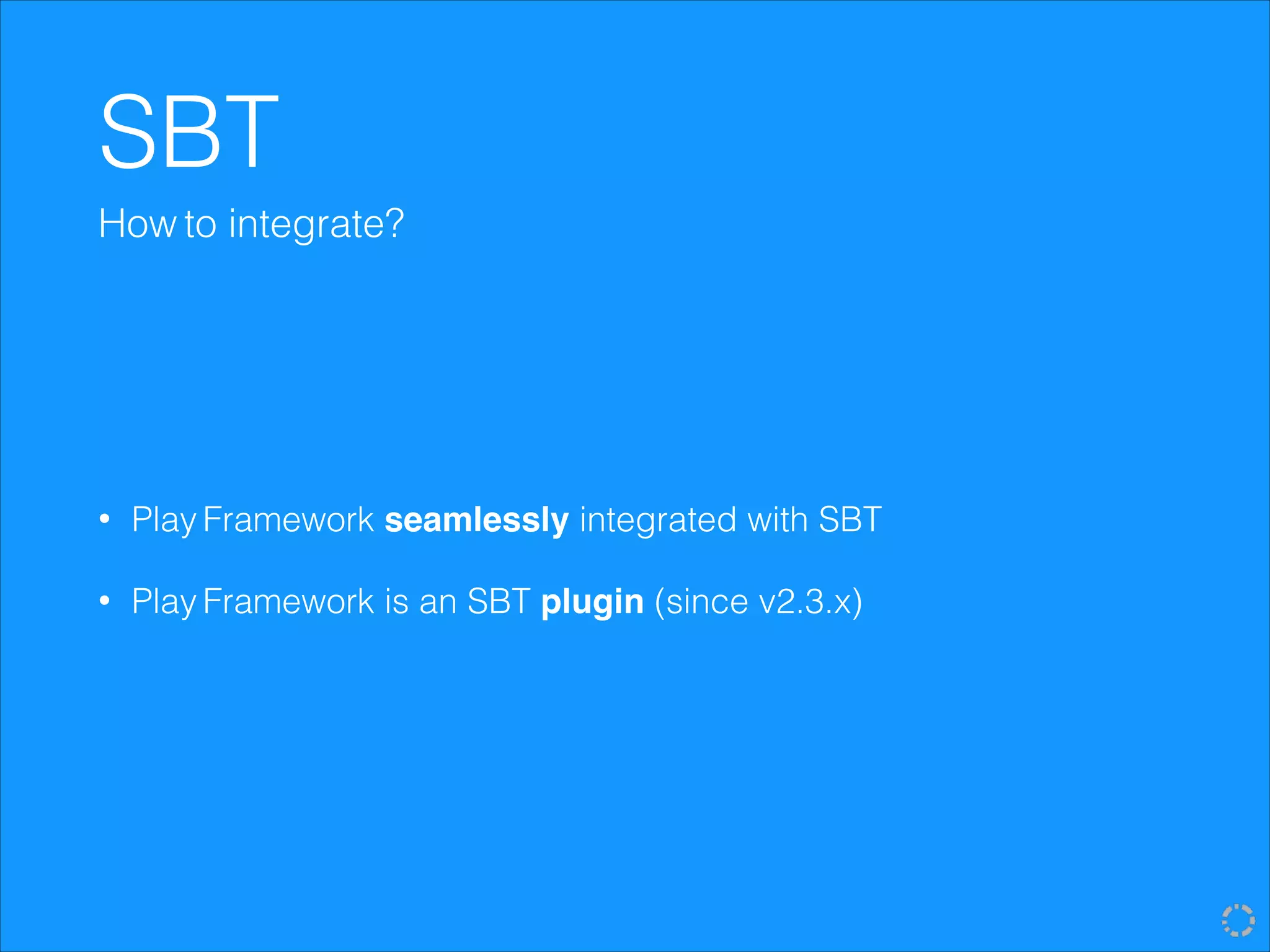 SBT
• Play Framework seamlessly integrated with SBT
• Play Framework is an SBT plugin (since v2.3.x)
How to integrate?
 