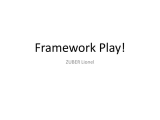 Framework Play!
ZUBER Lionel

 