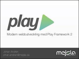 Modern webbutveckling med Play Framework 2

Johan Andrén
johan.andren@mejsla.se

 