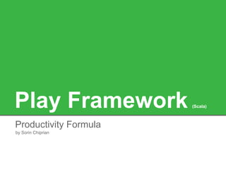 Play Framework (Scala)
Productivity Formula
by Sorin Chiprian
 