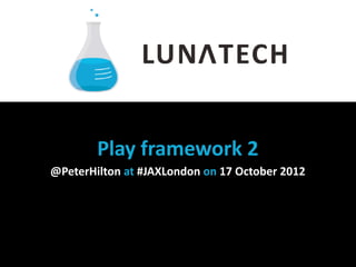 Play  framework  2
@PeterHilton  at  #JAXLondon  on  17  October  2012
 