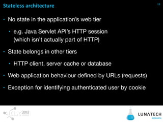 19
Stateless  architecture  -­‐  why

■   Simpliﬁes application development and testing
    ■   (a URL is all you need for...