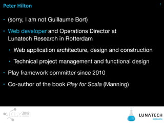 2
Peter  Hilton

■   (sorry, I am not Guillaume Bort)
■   Web developer and Operations Director at
    Lunatech Research i...
