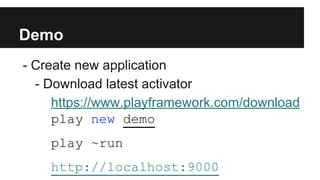 Demo
- Create new application
- Download latest activator
https://www.playframework.com/download
play new demo
play ~run
http://localhost:9000
 