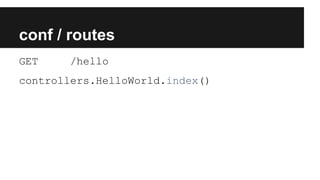conf / routes
GET /hello
controllers.HelloWorld.index()
 