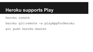 Heroku supports Play
heroku create
heroku git:remote -a playAppForHeroku
git push heroku master
 