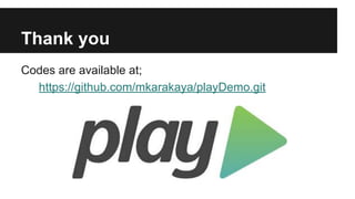 Thank you
Codes are available at;
https://github.com/mkarakaya/playDemo.git
 