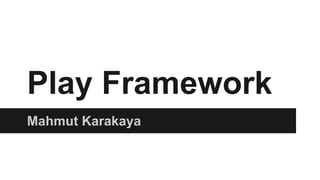 Play Framework
Mahmut Karakaya
 
