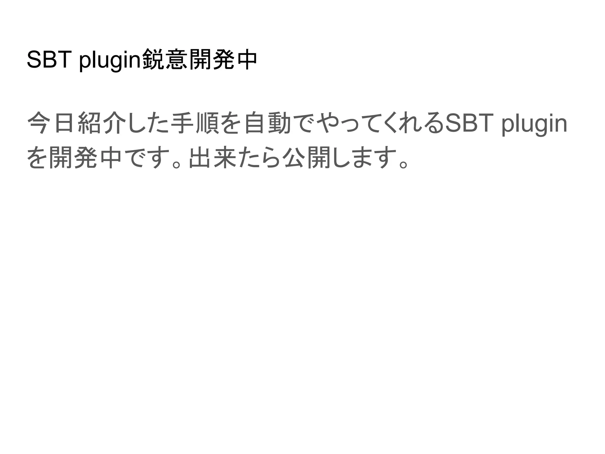 SBT plugin鋭意開発中
今日紹介した手順を自動でやってくれるSBT plugin
を開発中です。出来たら公開します。
 