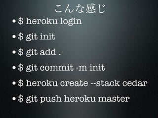 •$ heroku login
•$ git init
•$ git add .
•$ git commit -m init
•$ heroku create --stack cedar
•$ git push heroku master
 