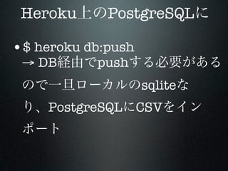 Heroku      PostgreSQL

•$ heroku db:push
 → DB      push
                    sqlite
     PostgreSQL CSV
 