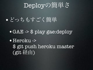 Deploy

•
•GAE -> $ play gae:deploy
•Heroku ->
    $ git push heroku master
    (git     )
 