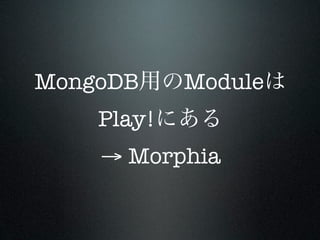 MongoDB     Module
    Play!
    → Morphia
 