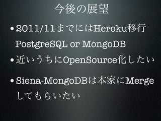 •2011/11         Heroku
 PostgreSQL or MongoDB
•          OpenSource

•Siena-MongoDB          Merge
 
