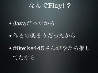 Play! ?

•Java
•
•@ikeike443
 