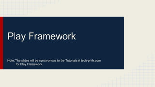 Play Framework
Note: The slides will be synchronous to the Tutorials at tech-phile.com
for Play Framework.

 